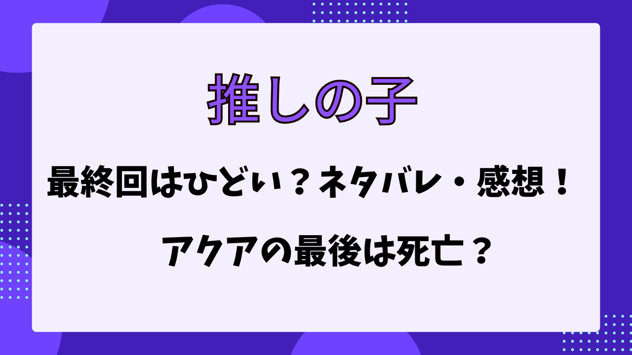 推しの子　最終回　ネタバレ