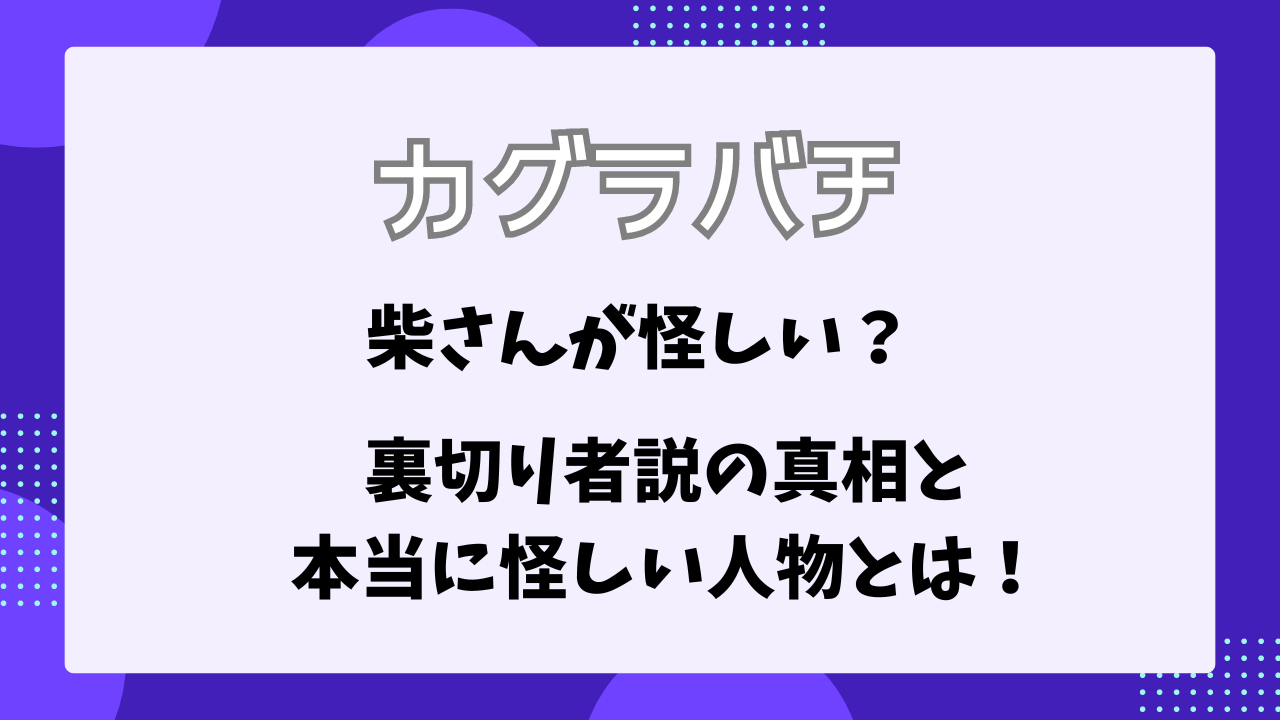 カグラバチ　柴さん　怪しい