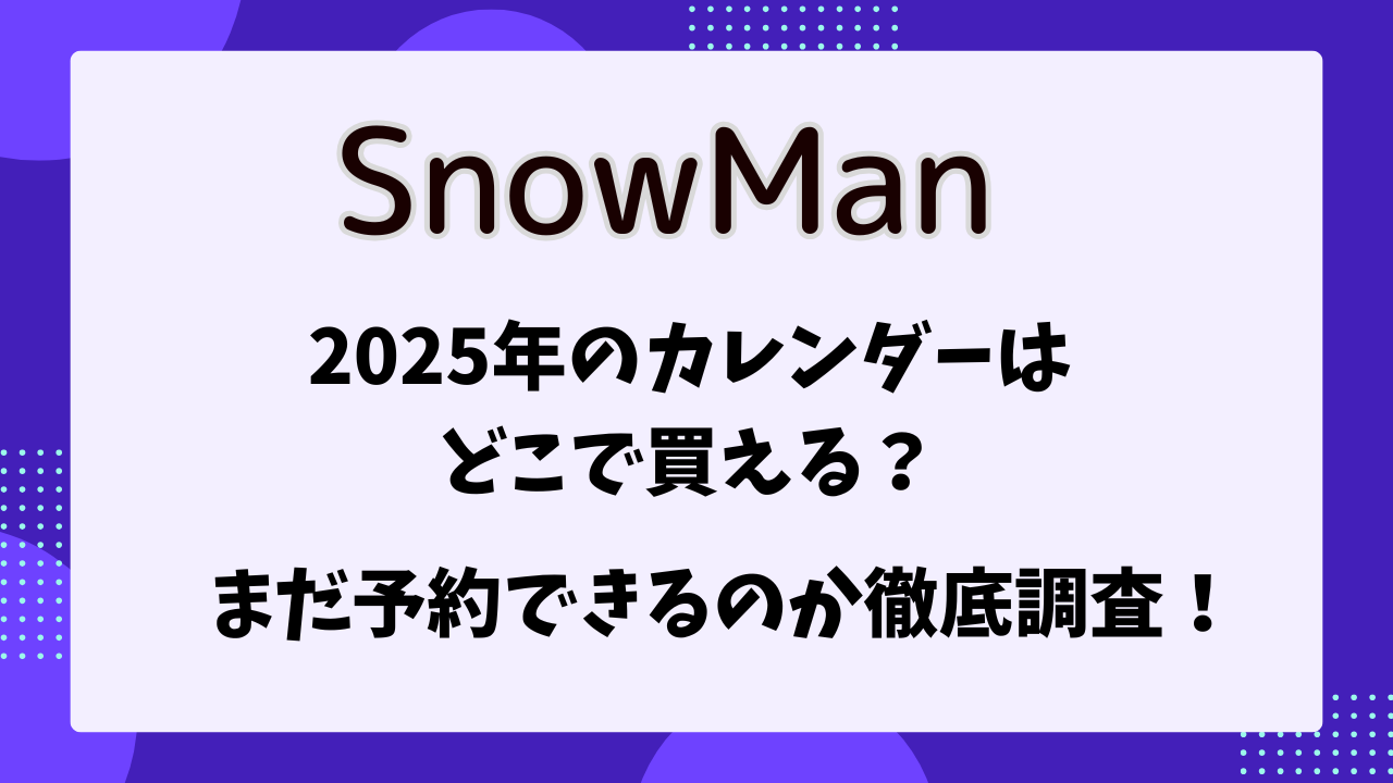 SnowMan　2025年のカレンダーはどこで買える？