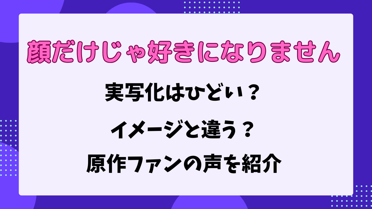 顔だけじゃ好きになりません　実写化　ひどい