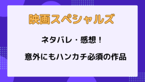 映画スペシャルズ　ネタバレ・感想